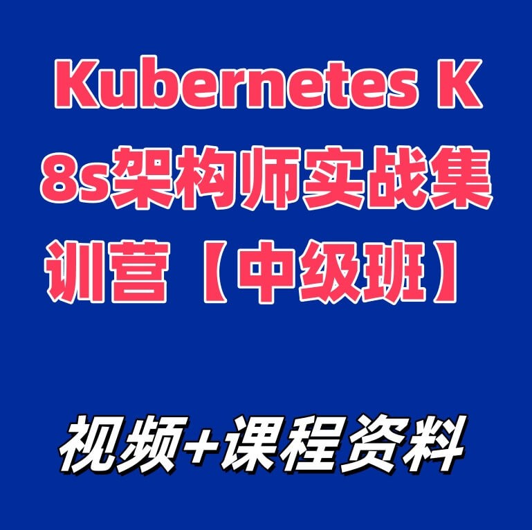 Kubernetes K8s架构师实战集训营【中级班】