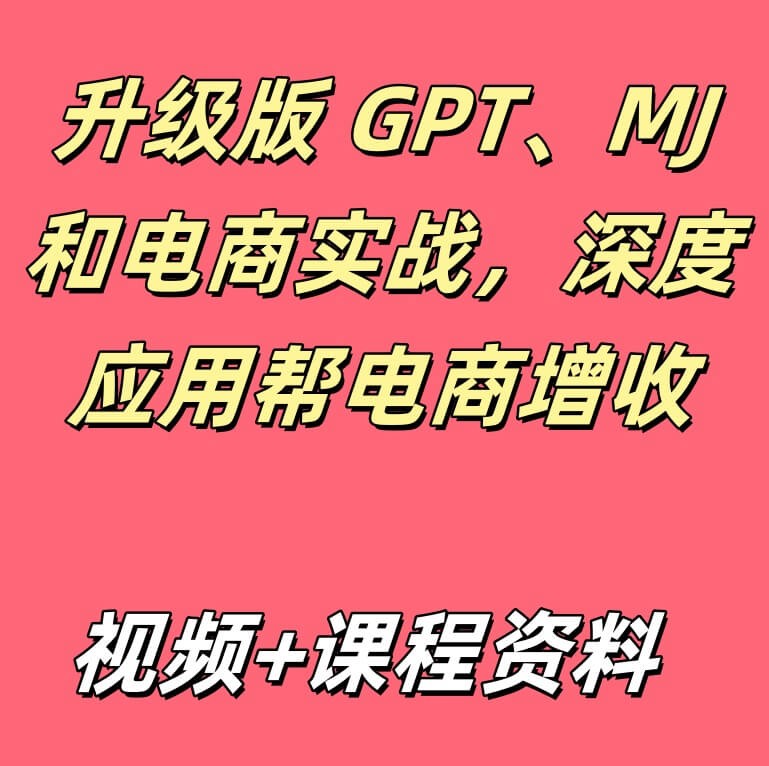 升级版 GPT、MJ和电商实战，深度应用帮电商增收