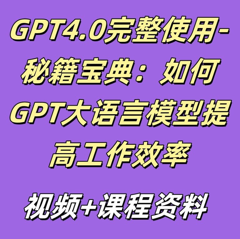 GPT4.0完整使用-秘籍宝典：如何GPT大语言模型提高工作效率