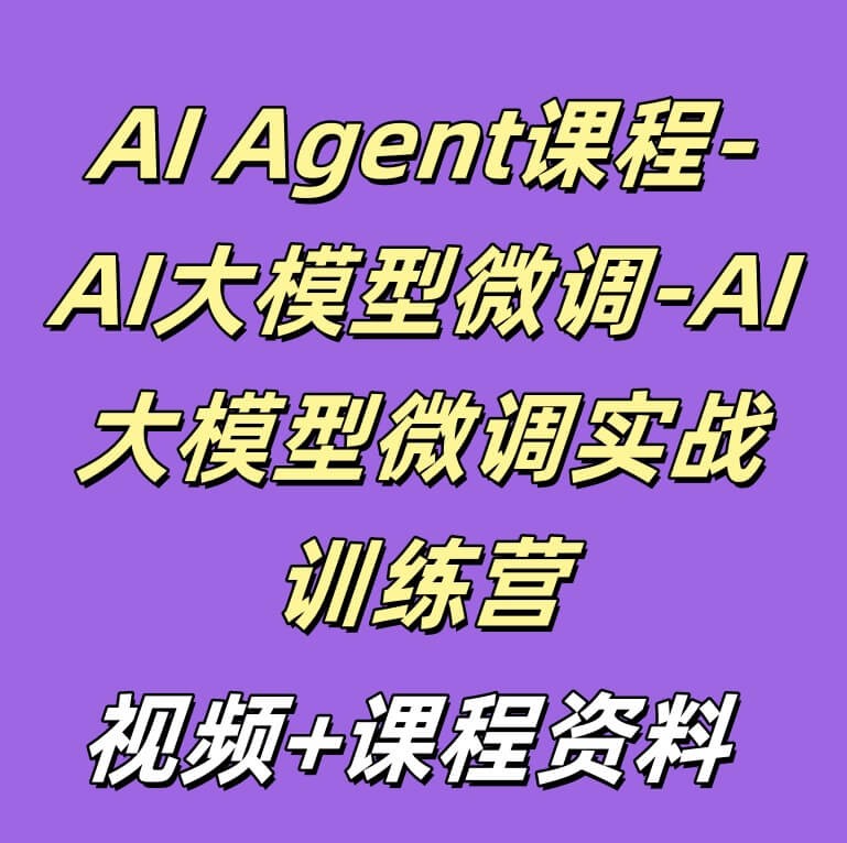 AI Agent课程-AI大模型微调-AI大模型微调实战训练营