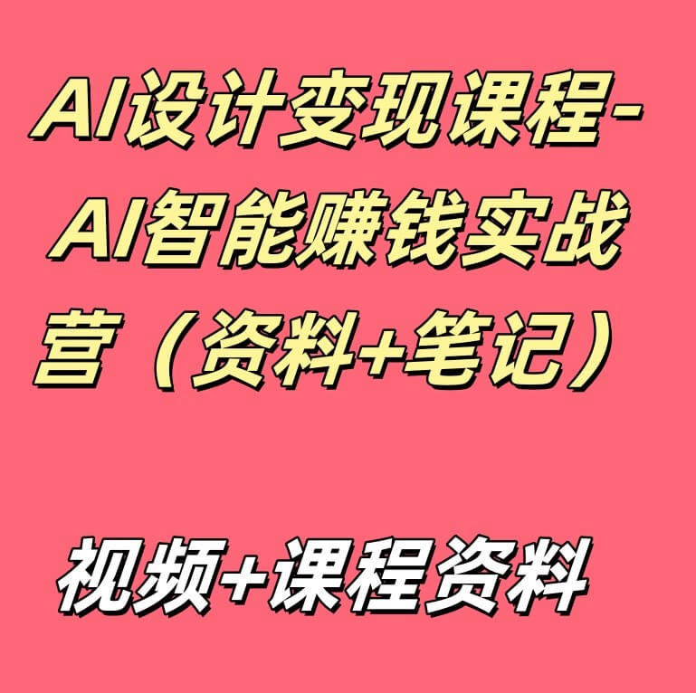 AI设计变现课程-AI智能赚钱实战营（赠送资料+笔记）