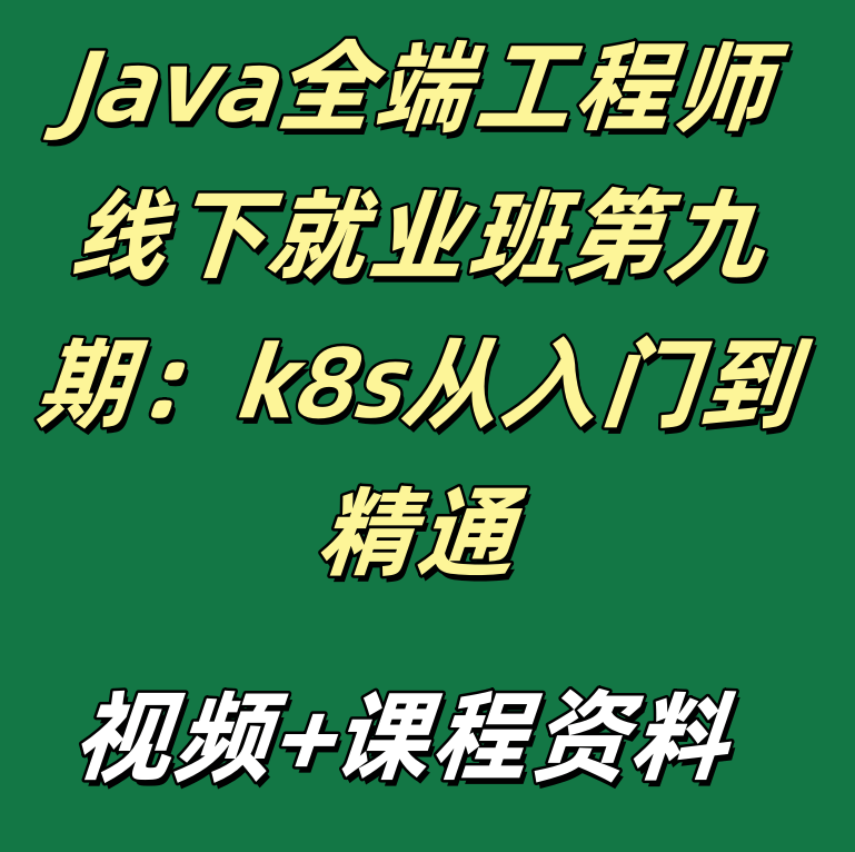 Java全端工程师线下就业班第九期：k8s从入门到精通