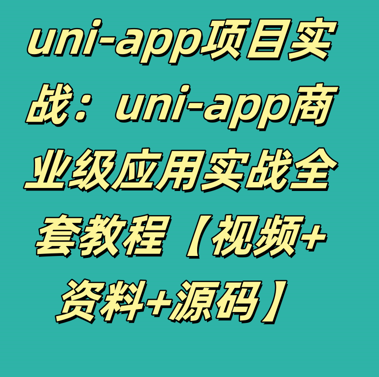 uni-app项目实战：uni-app商业级应用实战全套教程【视频+资料+源码】