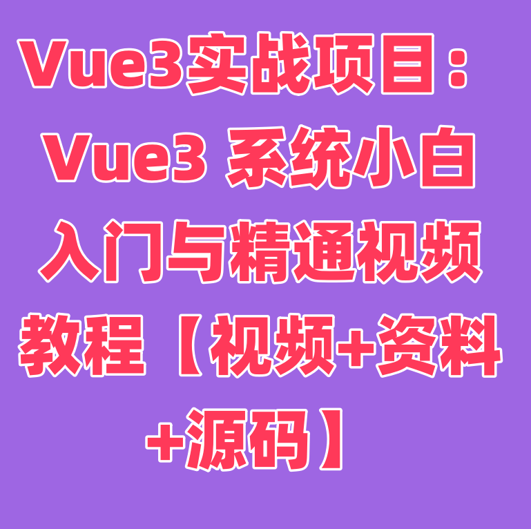 Vue3实战项目：Vue3 系统小白入门与精通视频教程【视频+资料+源码】