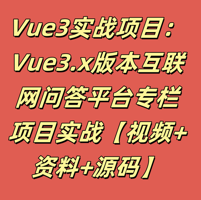 Vue3实战项目：Vue3.x版本互联网问答平台专栏项目实战【视频+资料+源码】