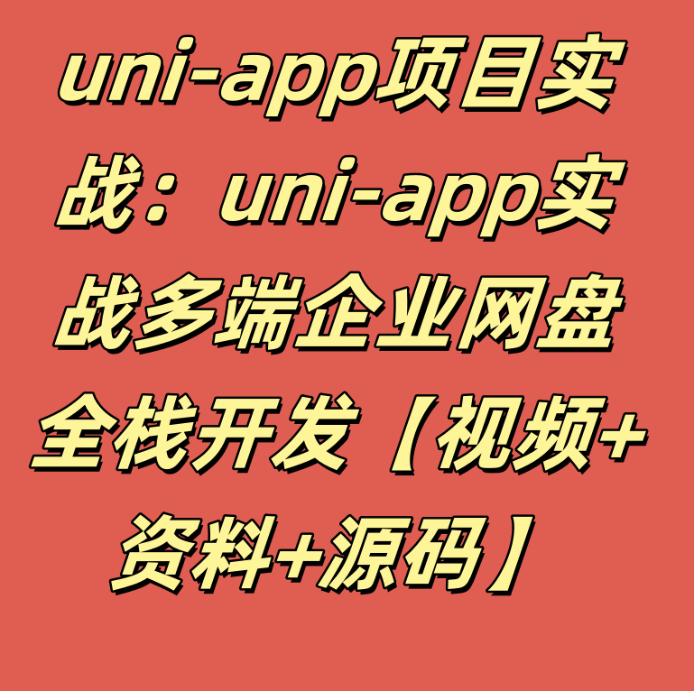 uni-app项目实战：uni-app实战多端企业网盘全栈开发【视频+资料+源码】