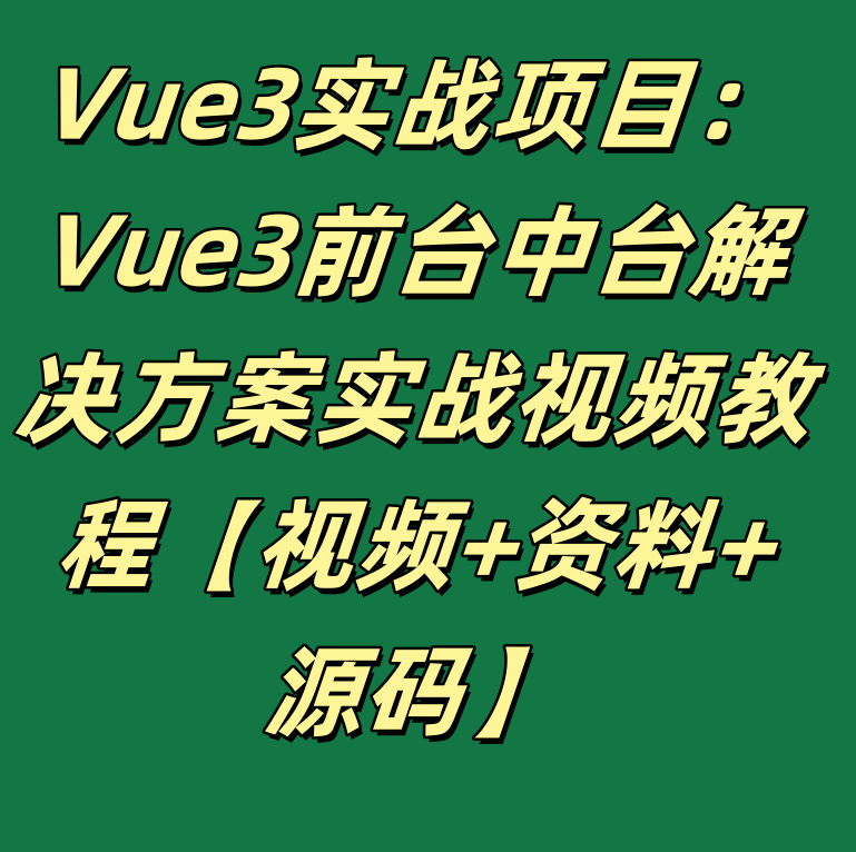 Vue3实战项目：Vue3前台中台解决方案实战视频教程【视频+资料+源码】