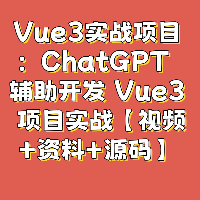 Vue3实战项目：ChatGPT 辅助开发 Vue3 项目实战【视频+资料+源码】