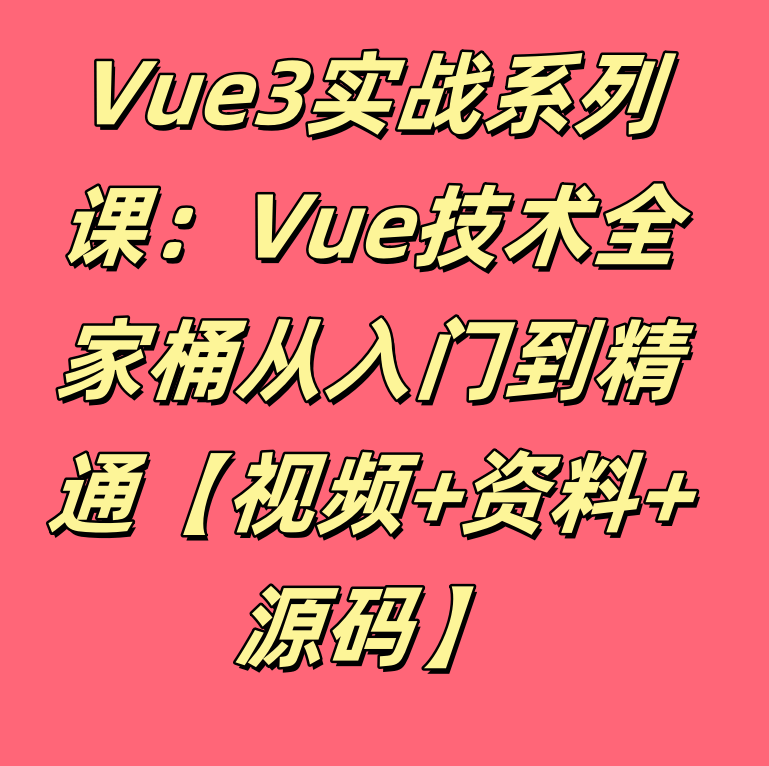 Vue3实战系列课：Vue技术全家桶从入门到精通【视频+资料+源码】